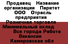 Продавец › Название организации ­ Паритет, ООО › Отрасль предприятия ­ Розничная торговля › Минимальный оклад ­ 21 500 - Все города Работа » Вакансии   . Кемеровская обл.,Прокопьевск г.